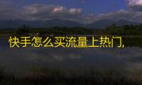 快手怎么买流量上热门,快手买站一块钱1000 - ks免费业务平台低价 - 抖音点赞评论机器人